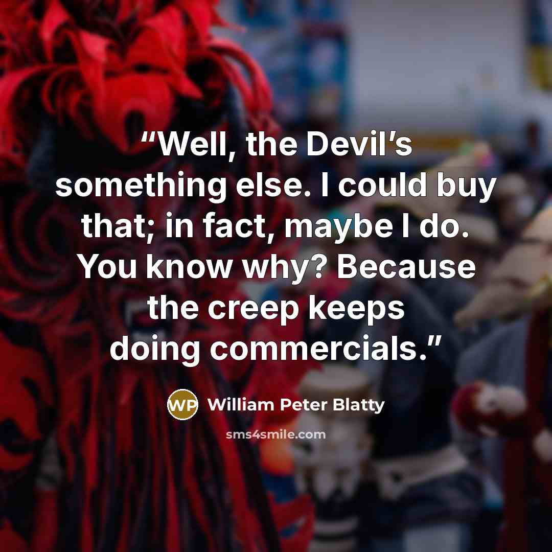 “Well, the Devil’s something else. I could buy that; in fact, maybe I do. You know why? Because the creep keeps doing commercials.” quote by William Peter Blatty