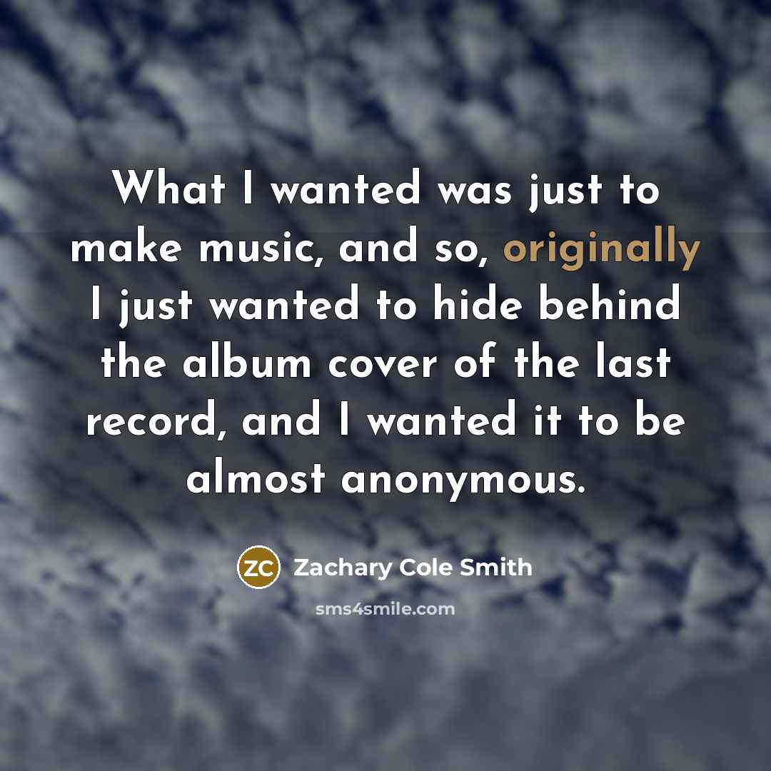 “What I wanted was just to make music, and so,…” quote by Zachary Cole Smith