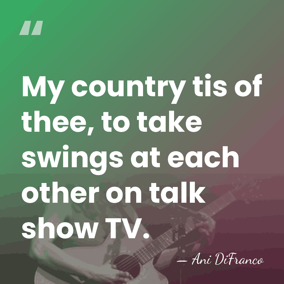 My country tis of thee, to take swings at each other on&hellip; - Ani DiFranco