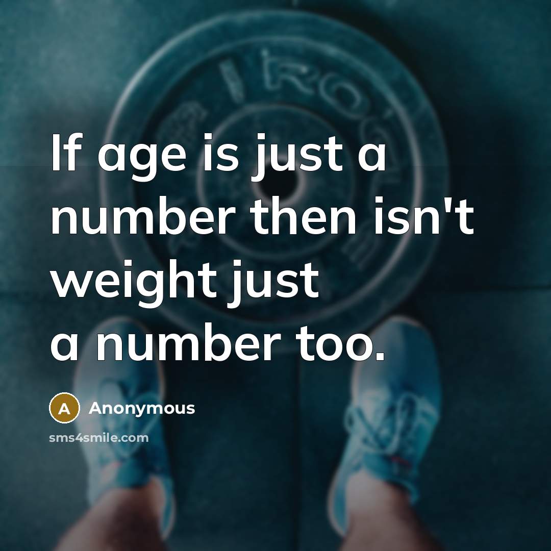 “If age is just a number then isn't weight just a number too.” quote by Anonymous