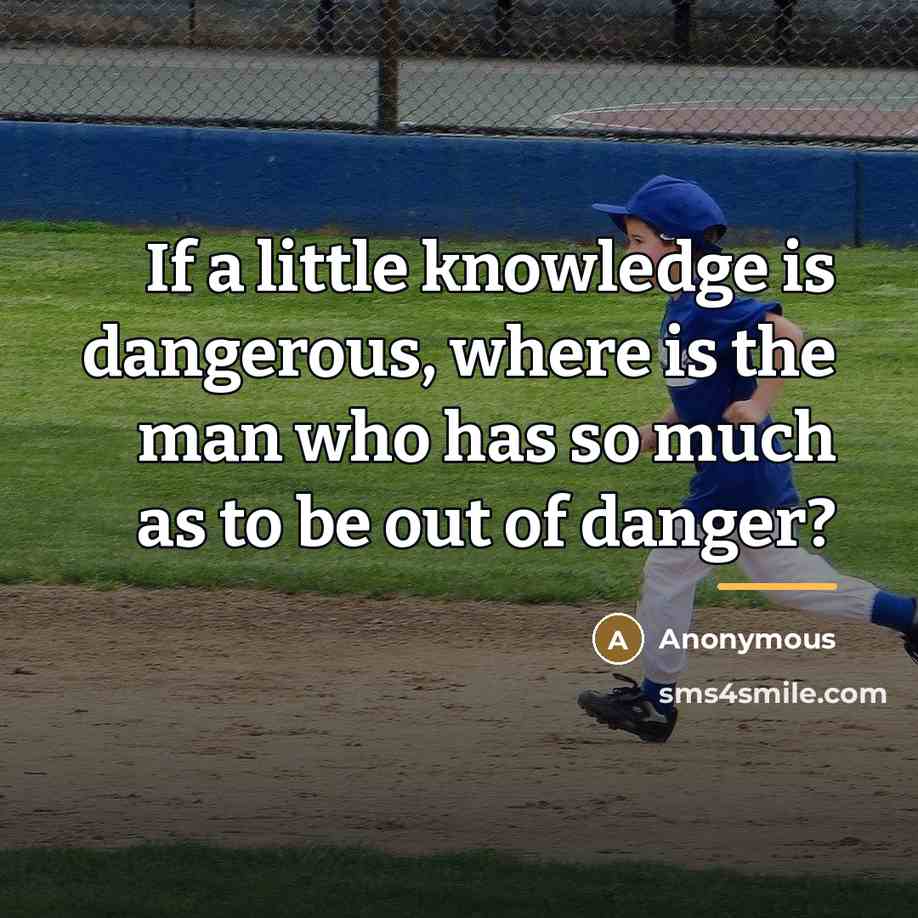 “If a little knowledge is dangerous, where is the man…” quote by Anonymous