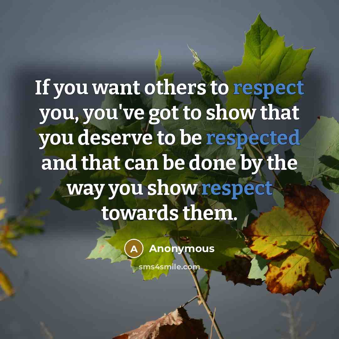 “If you want others to respect you, you've got to show that you deserve to be respected and that can be done by the way you show respect towards them.” quote by Anonymous