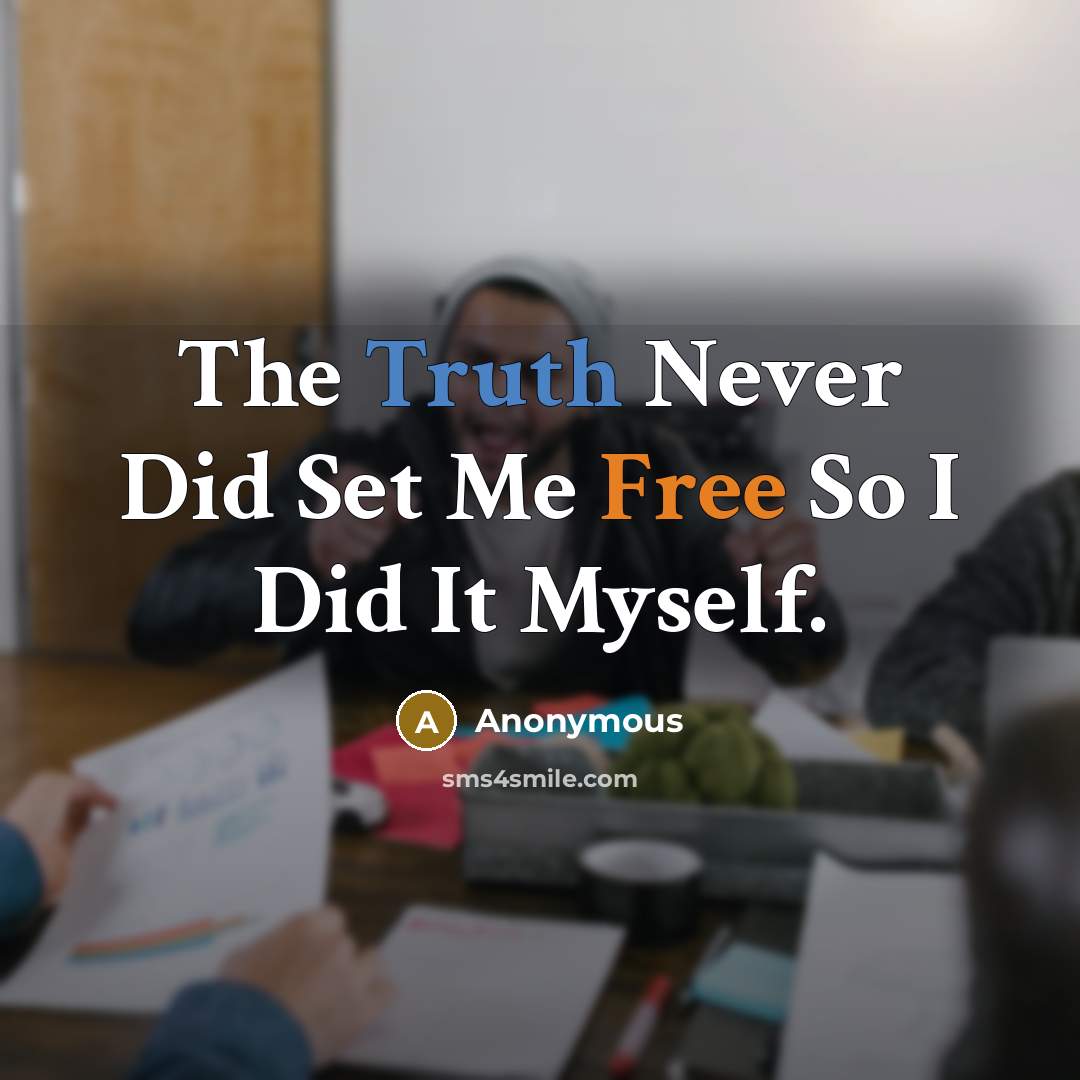“The Truth Never Did Set Me Free So I Did It Myself.” quote by Anonymous