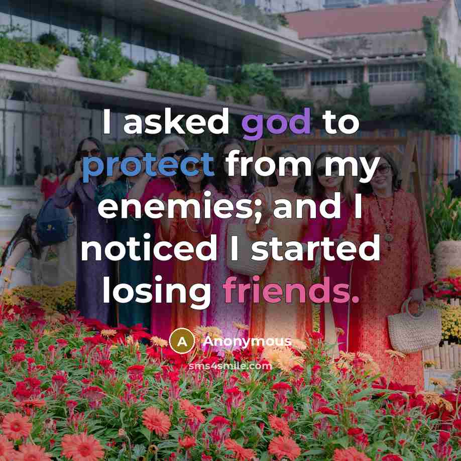 “I asked god to protect from my enemies; and I noticed I started losing friends.” quote by Anonymous