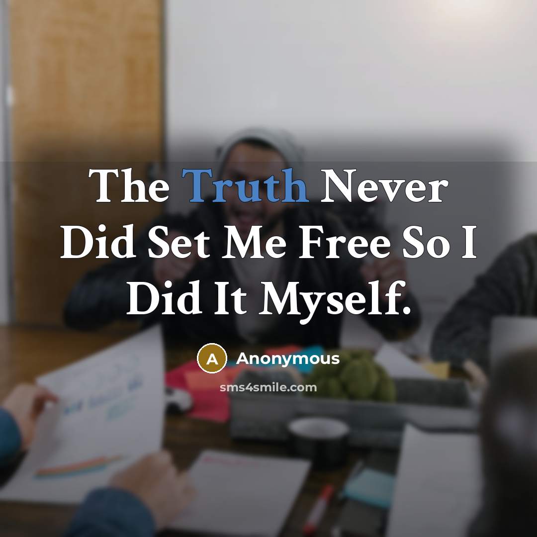 “The Truth Never Did Set Me Free So I Did It Myself.” quote by Anonymous
