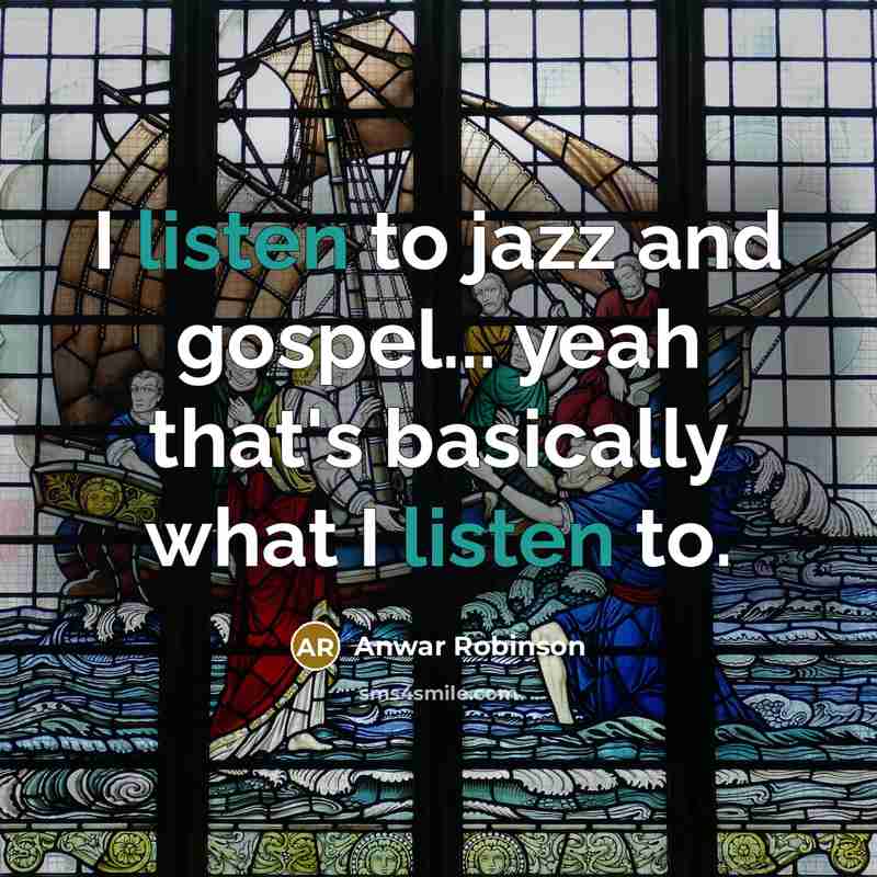 “I listen to jazz and gospel... yeah that's basically what…” quote by Anwar Robinson
