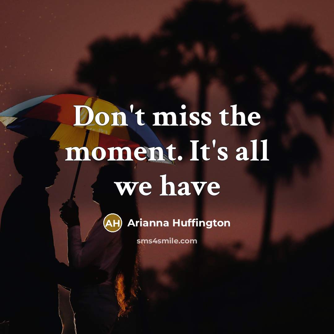“Don't miss the moment. It's all we have…” quote by Arianna Huffington