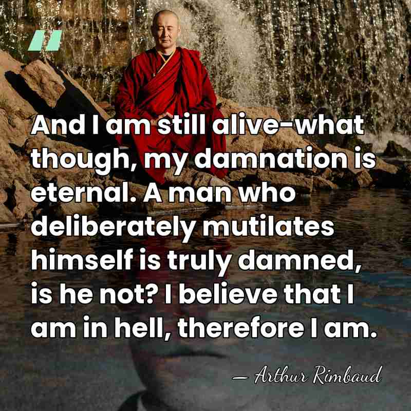And I am still alive-what though, my damnation is eternal. A man&hellip; - Arthur Rimbaud