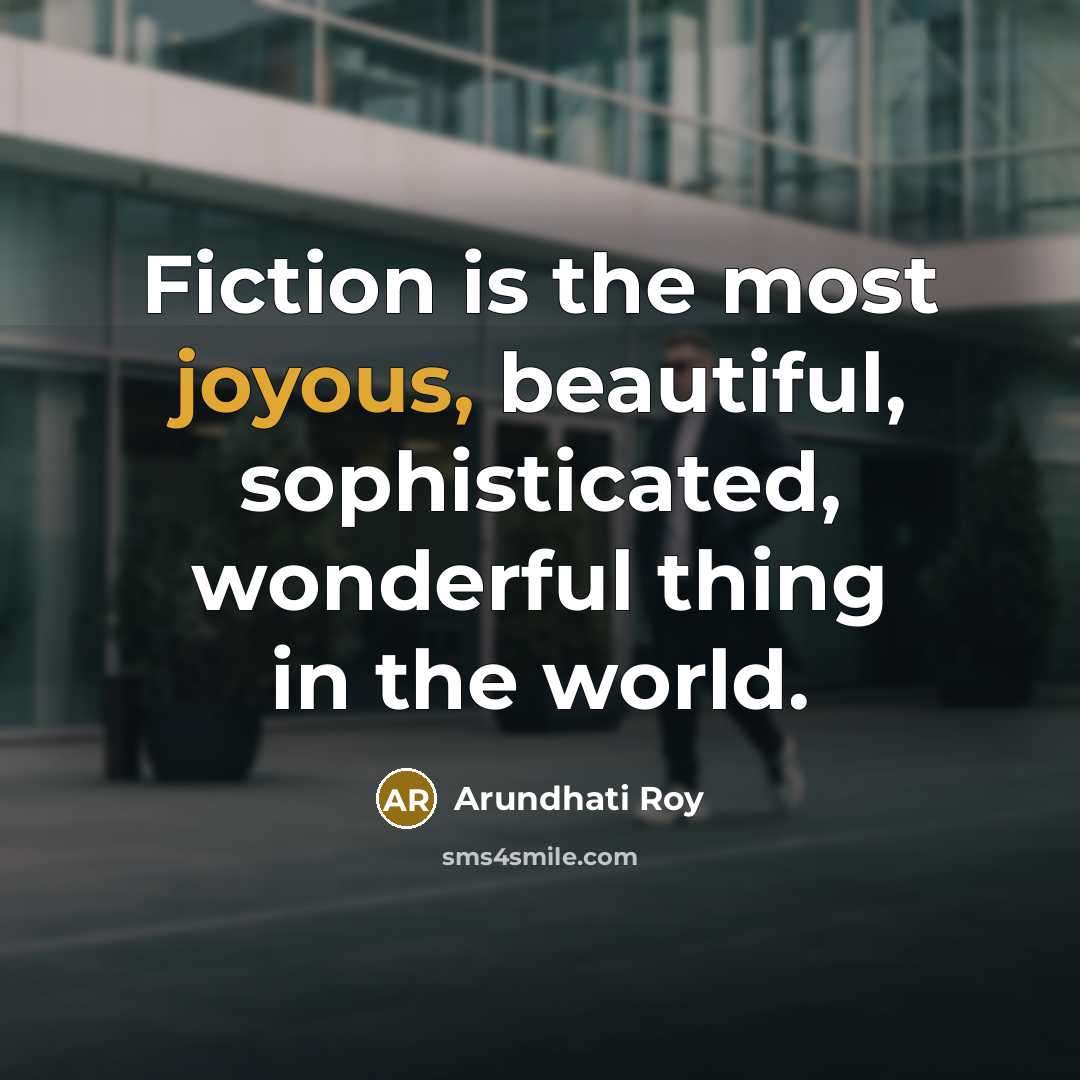 “Fiction is the most joyous, beautiful, sophisticated, wonderful thing in…” quote by Arundhati Roy