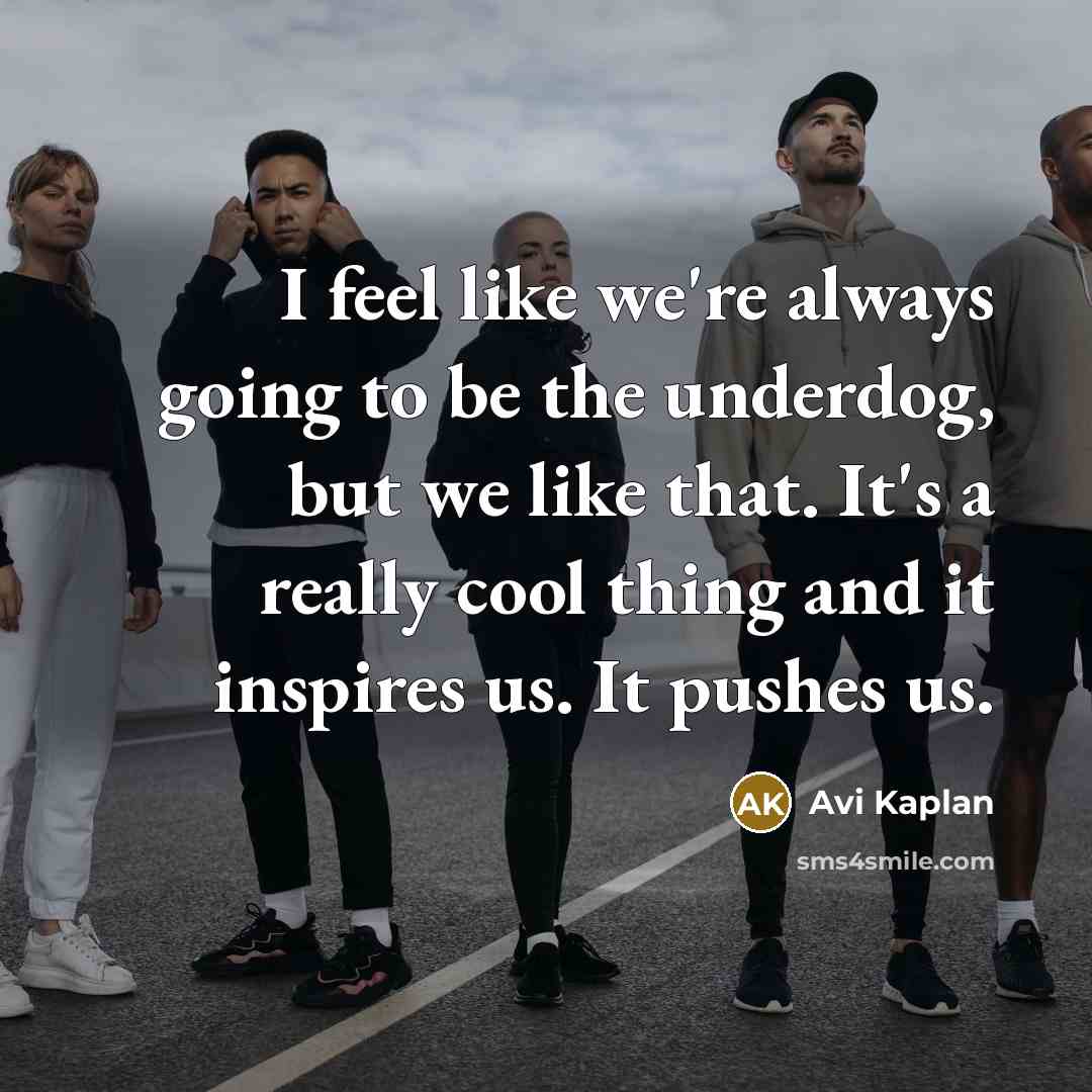 “I feel like we're always going to be the underdog,…” quote by Avi Kaplan
