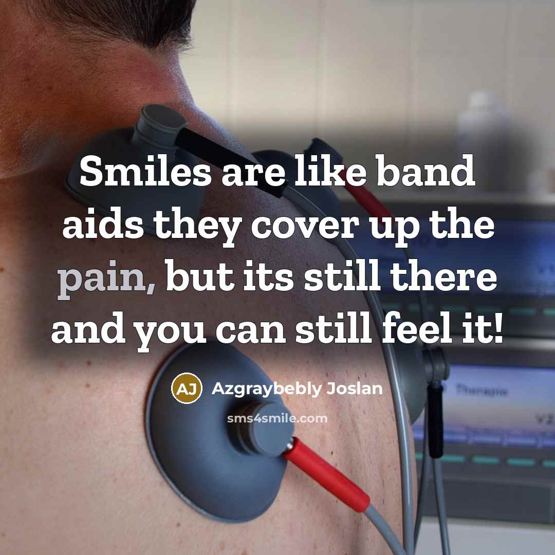 “Smiles are like band aids they cover up the pain, but its still there and you can still feel it!” quote by Azgraybebly Joslan