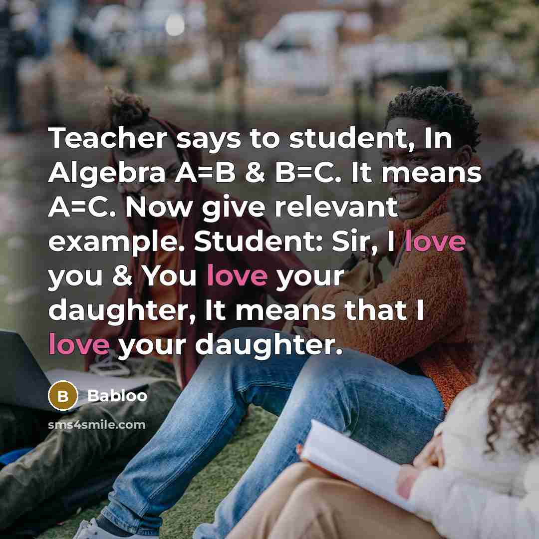 “Teacher says to student, In Algebra A=B & B=C. It…” quote by Babloo