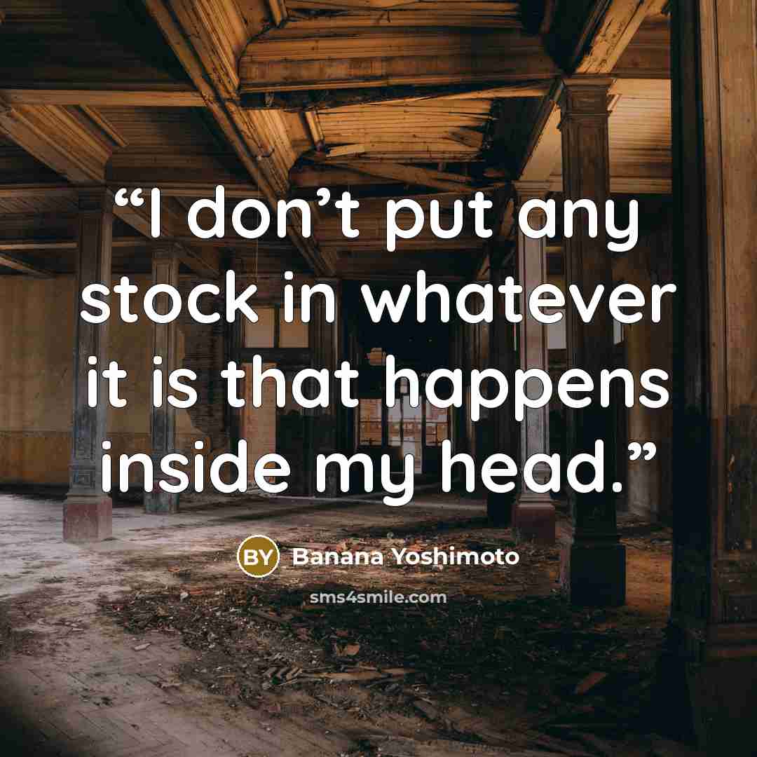 “I don’t put any stock in whatever it is that happens inside my head.” quote by Banana Yoshimoto