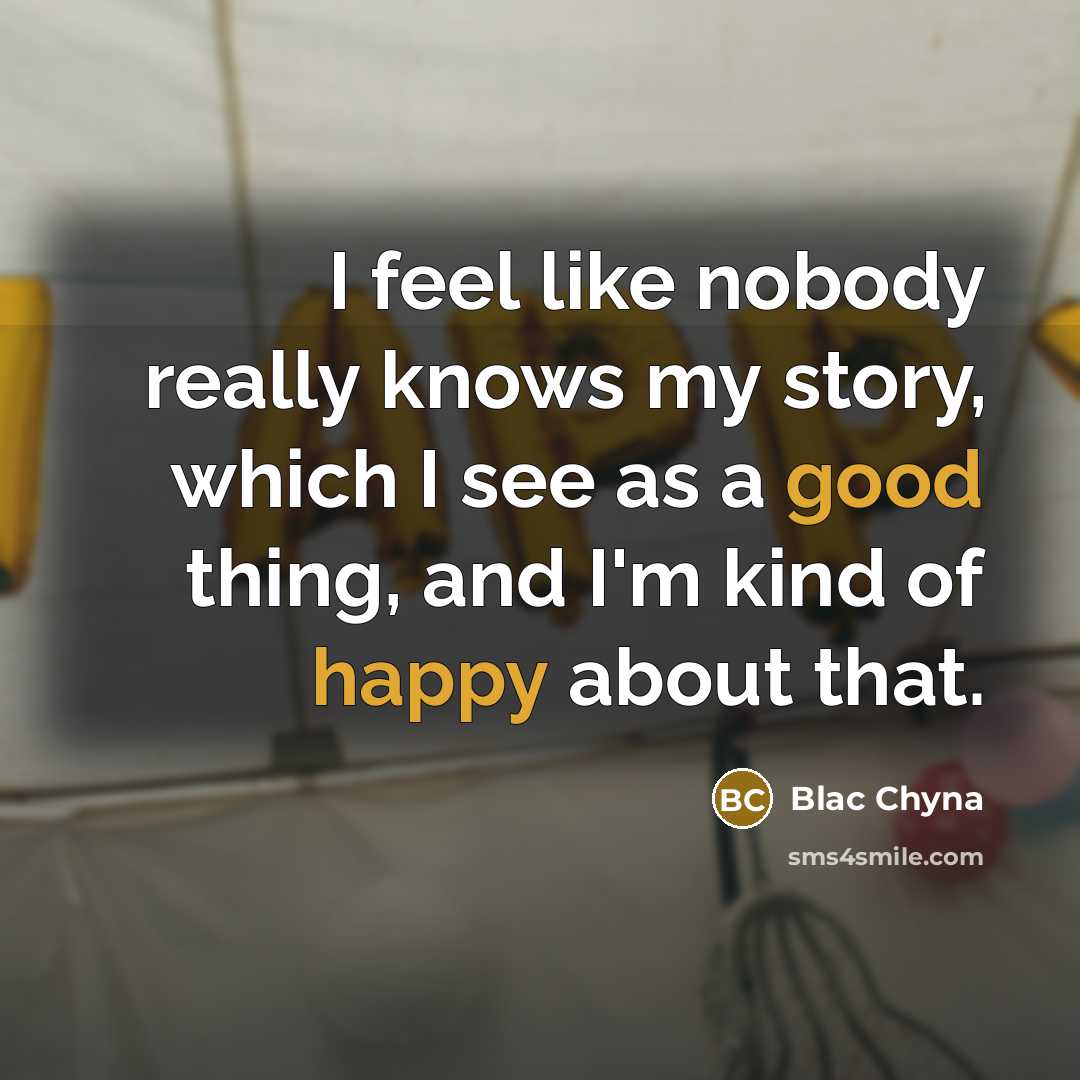 “I feel like nobody really knows my story, which I see as a good thing, and I'm kind of happy about that.” quote by Blac Chyna