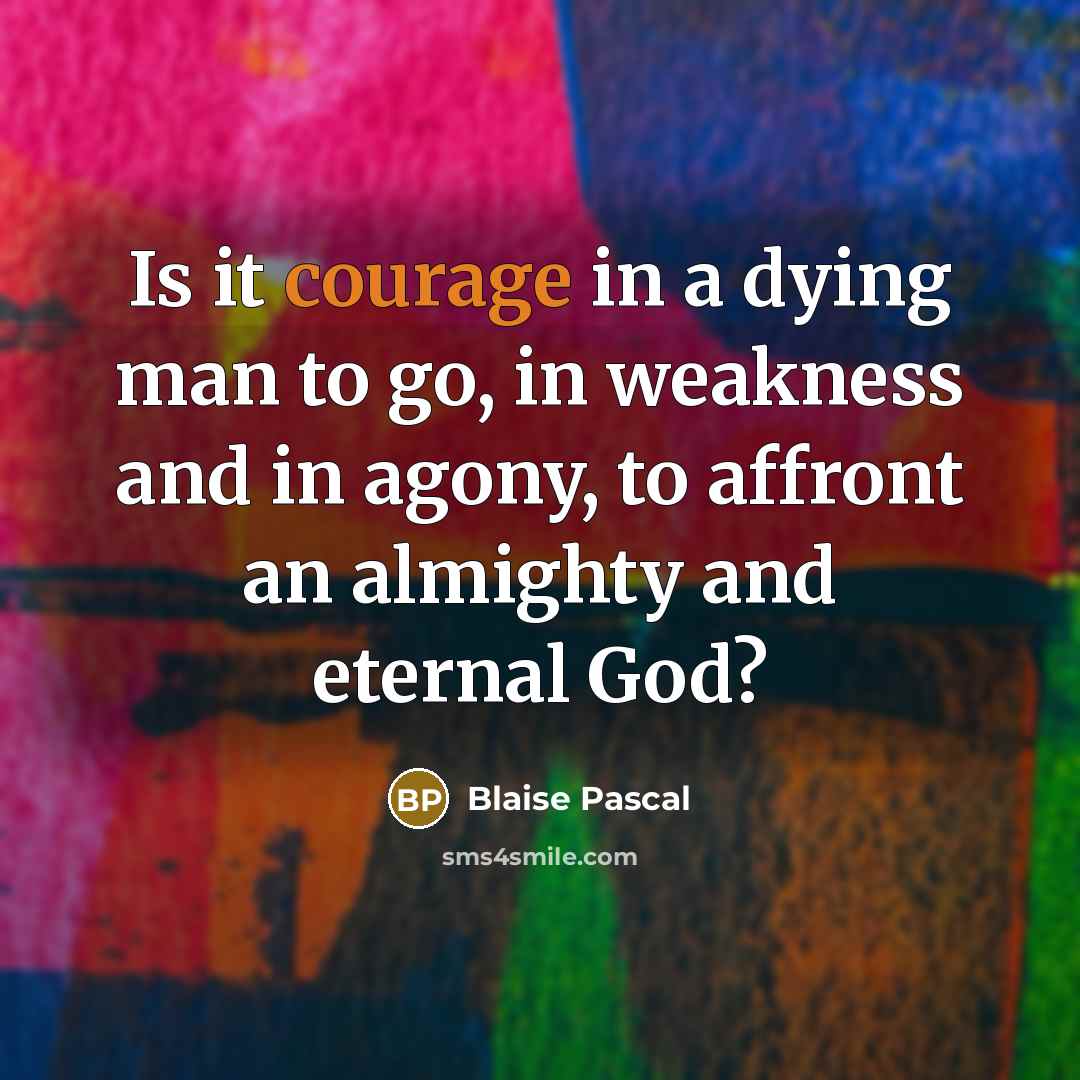 “Is it courage in a dying man to go, in…” quote by Blaise Pascal