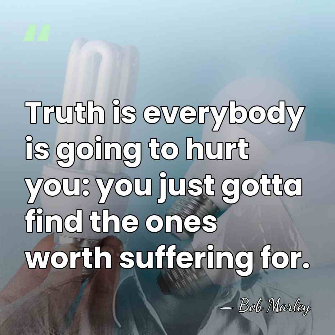 Truth is everybody is going to hurt you: you just gotta find&hellip; - Bob Marley
