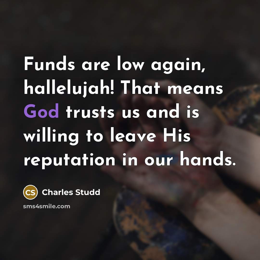 “Funds are low again, hallelujah! That means God trusts us…” quote by Charles Studd