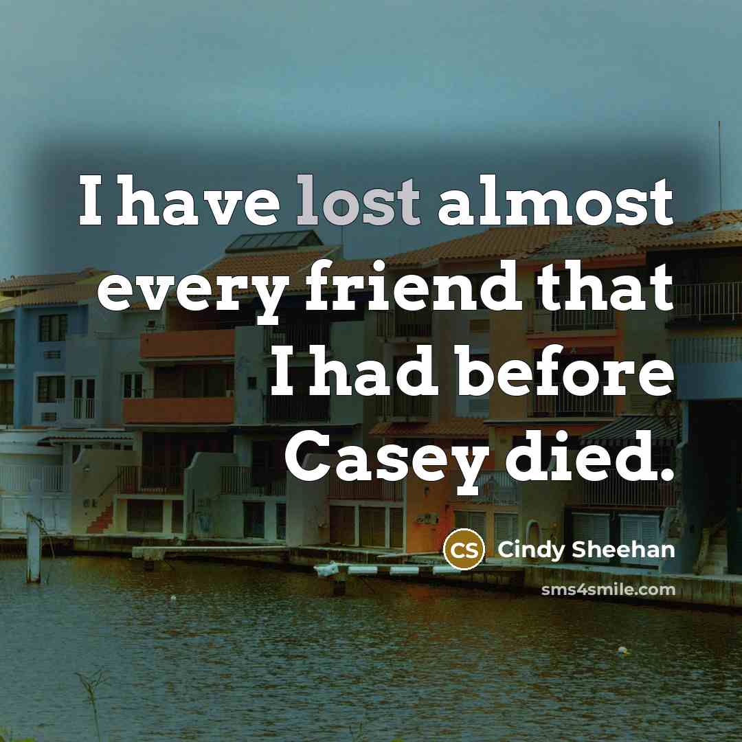 “I have lost almost every friend that I had before…” quote by Cindy Sheehan
