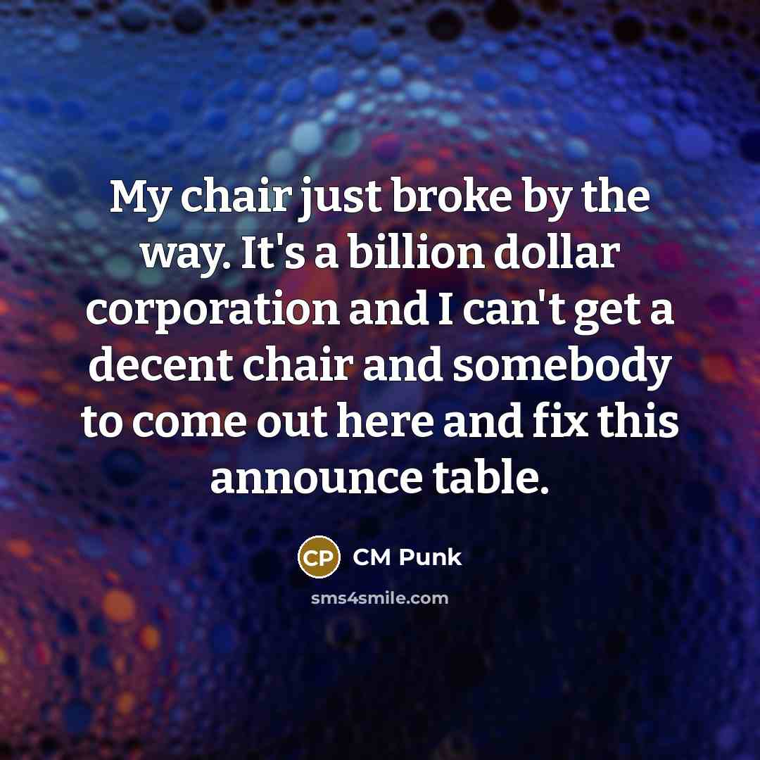 “My chair just broke by the way. It's a billion…” quote by CM Punk