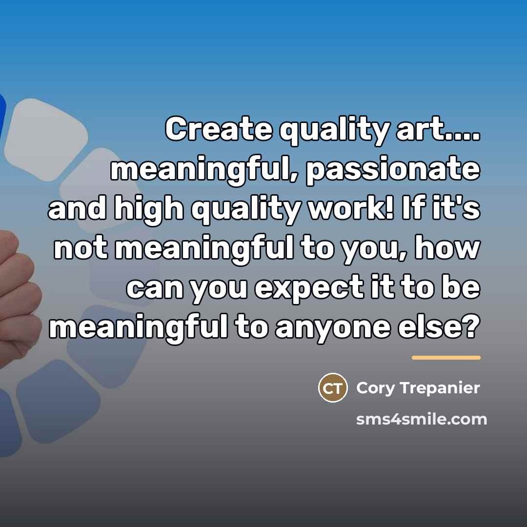 “Create quality art.... meaningful, passionate and high quality work! If…” quote by Cory Trepanier