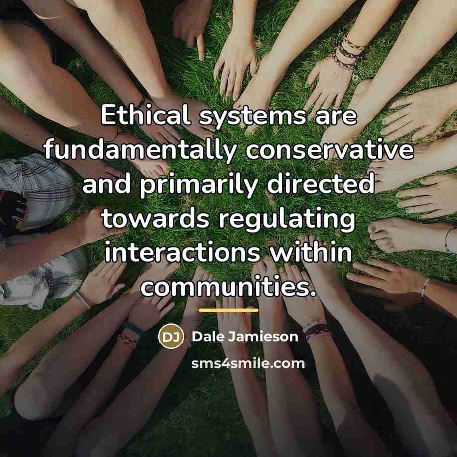 “Ethical systems are fundamentally conservative and primarily directed towards regulating…” quote by Dale Jamieson