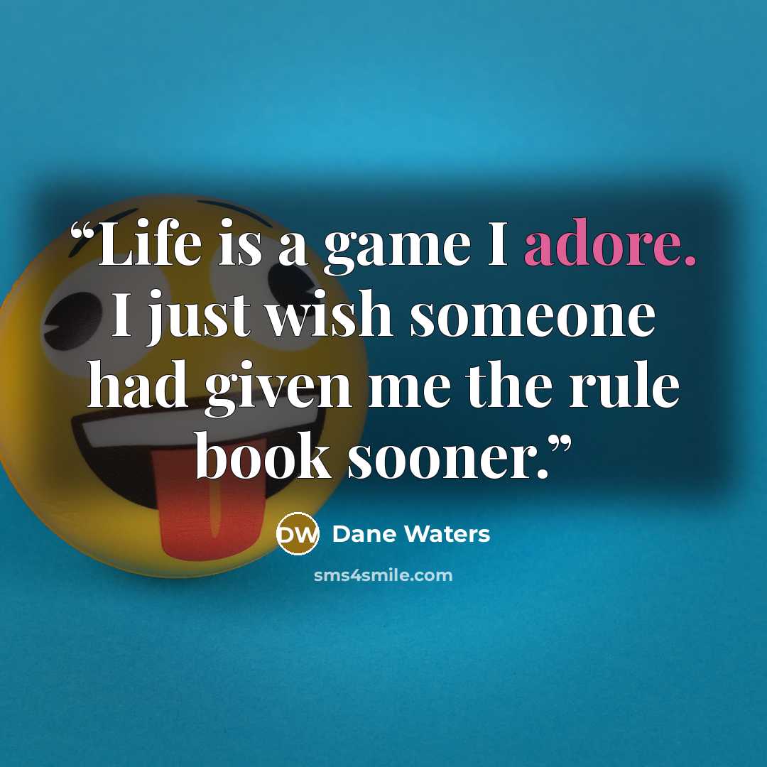 “Life is a game I adore. I just wish someone had given me the rule book sooner.” quote by Dane Waters