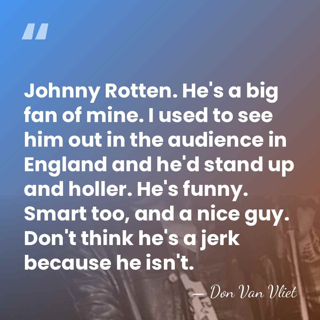 Johnny Rotten. He's a big fan of mine. I used to see&hellip; - Don Van Vliet
