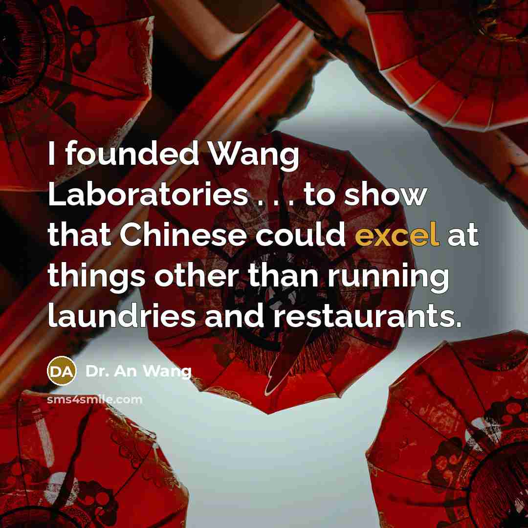 “I founded Wang Laboratories . . . to show that…” quote by Dr. An Wang