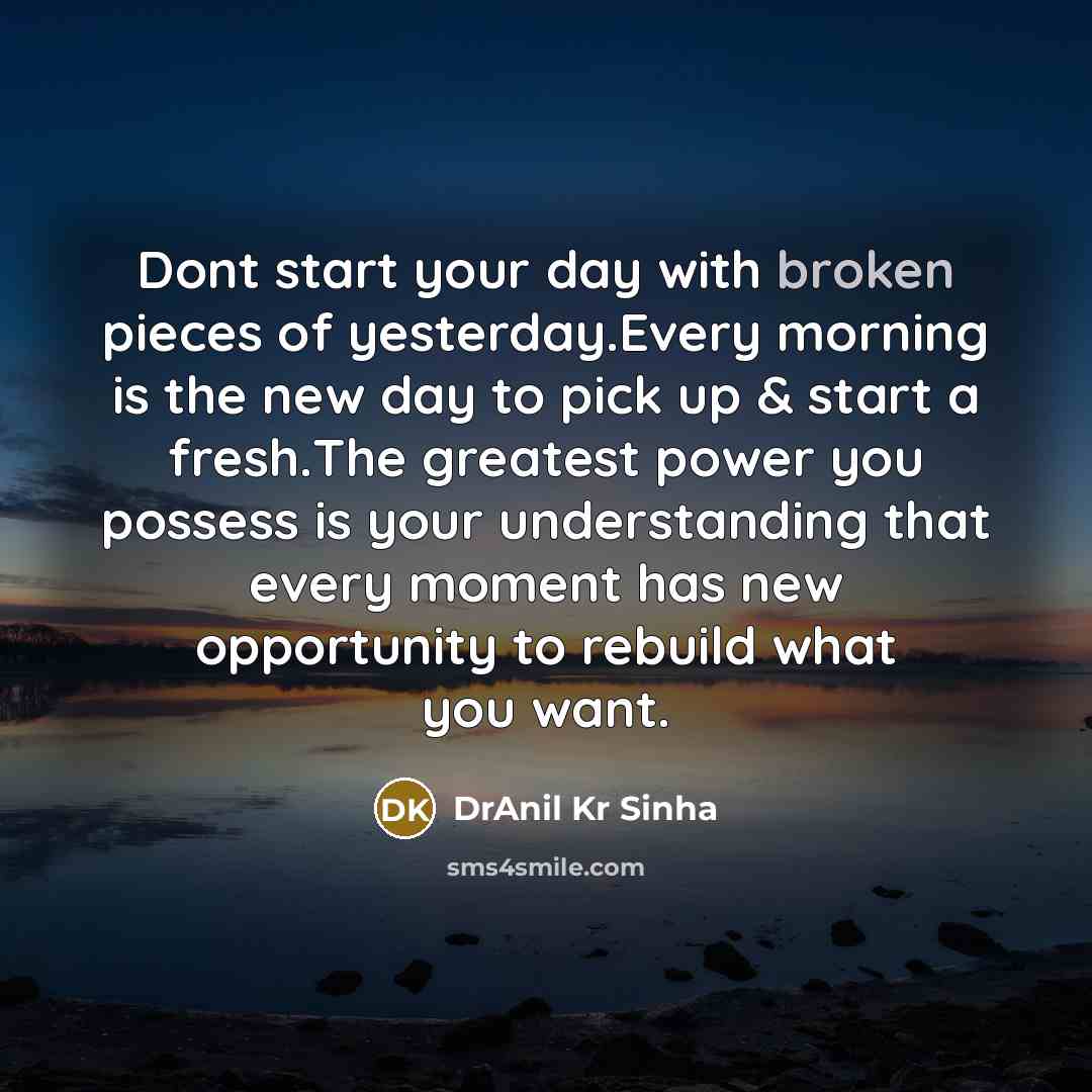 “Dont start your day with broken pieces of yesterday.Every morning…” quote by DrAnil Kr Sinha