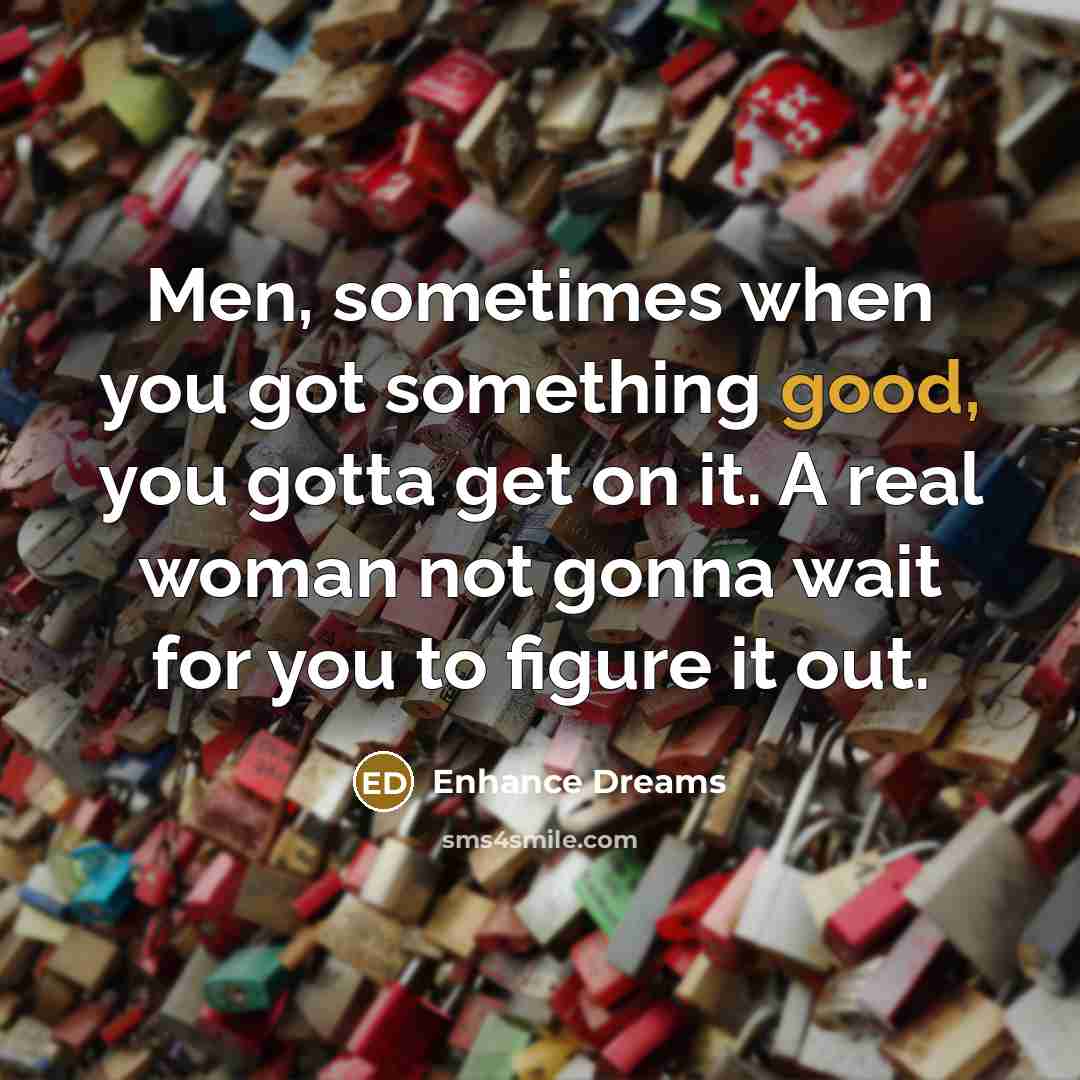 “Men, sometimes when you got something good, you gotta get…” quote by Enhance Dreams