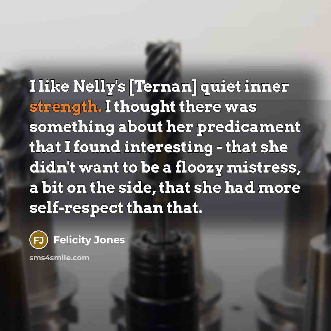 “I like Nelly's [Ternan] quiet inner strength. I thought there…” quote by Felicity Jones