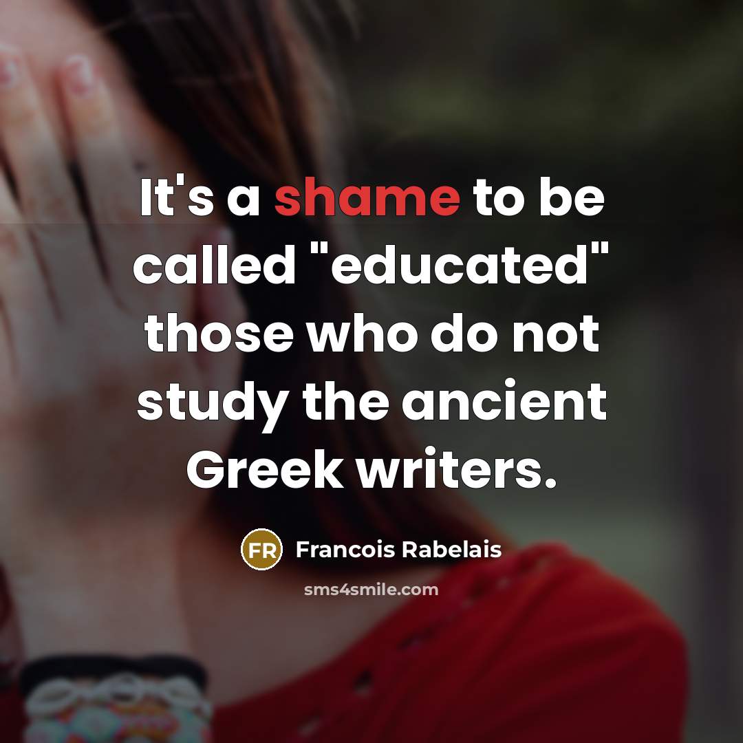 “It's a shame to be called "educated" those who do…” quote by Francois Rabelais