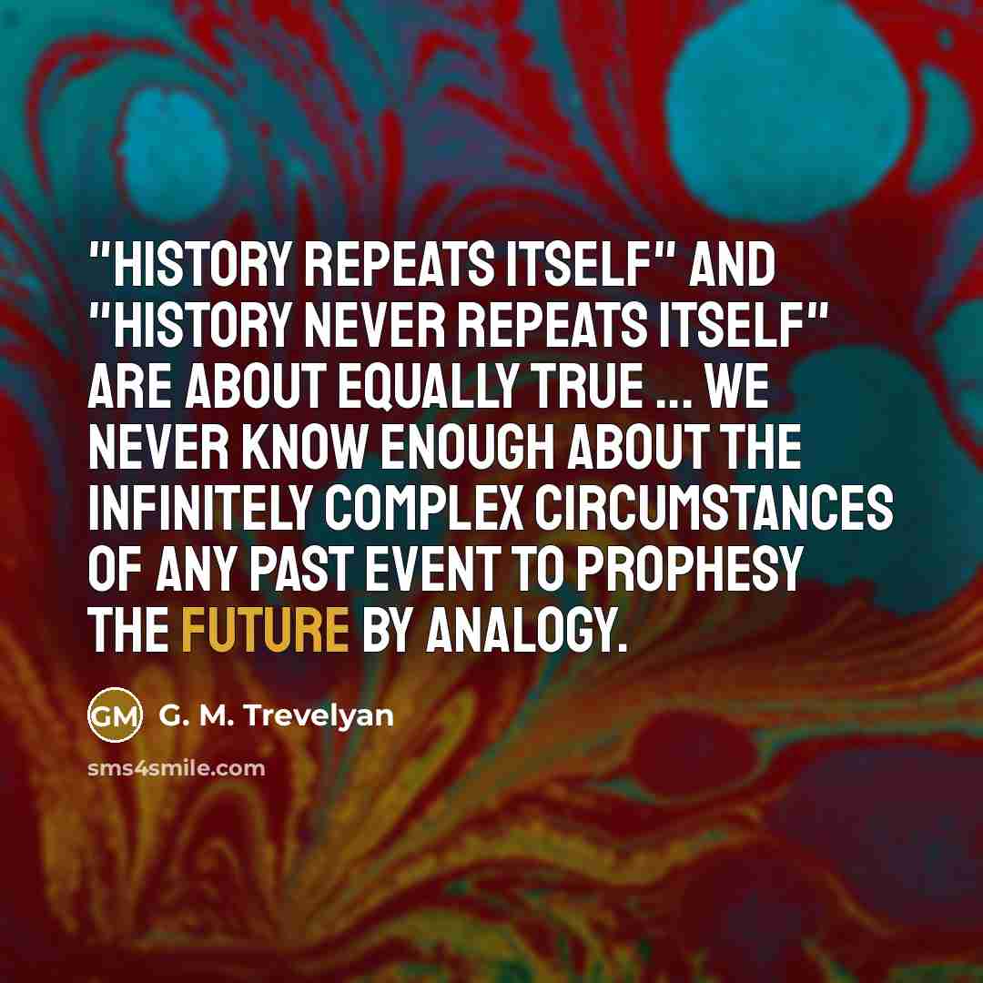“"History repeats itself" and "History never repeats itself" are about…” quote by G. M. Trevelyan