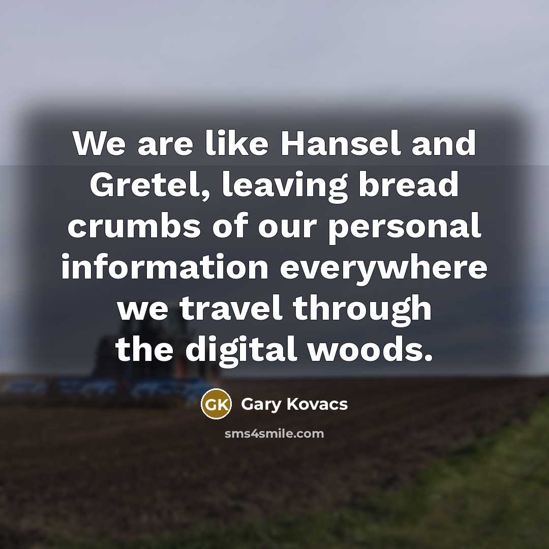 “We are like Hansel and Gretel, leaving bread crumbs of…” quote by Gary Kovacs
