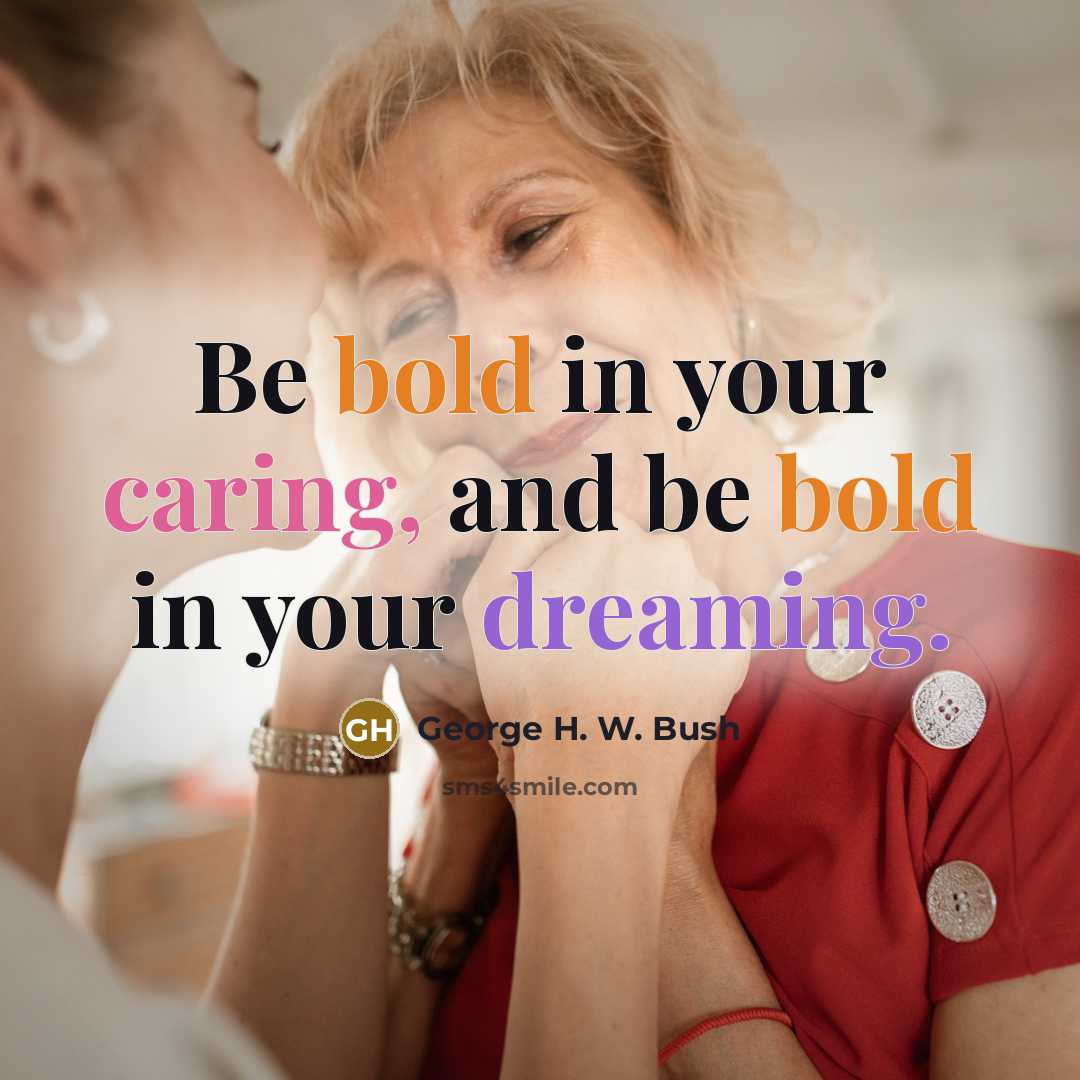 “Be bold in your caring, and be bold in your dreaming.” quote by George H. W. Bush