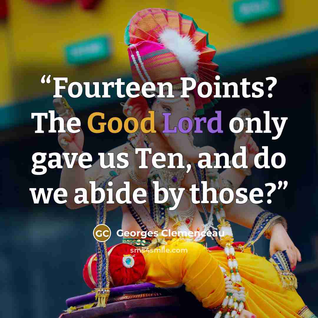 “Fourteen Points? The Good Lord only gave us Ten, and do we abide by those?” quote by Georges Clemenceau