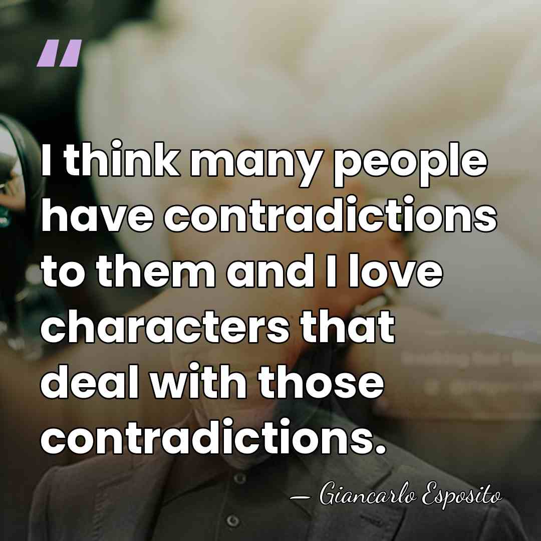 I think many people have contradictions to them and I love characters&hellip; - Giancarlo Esposito