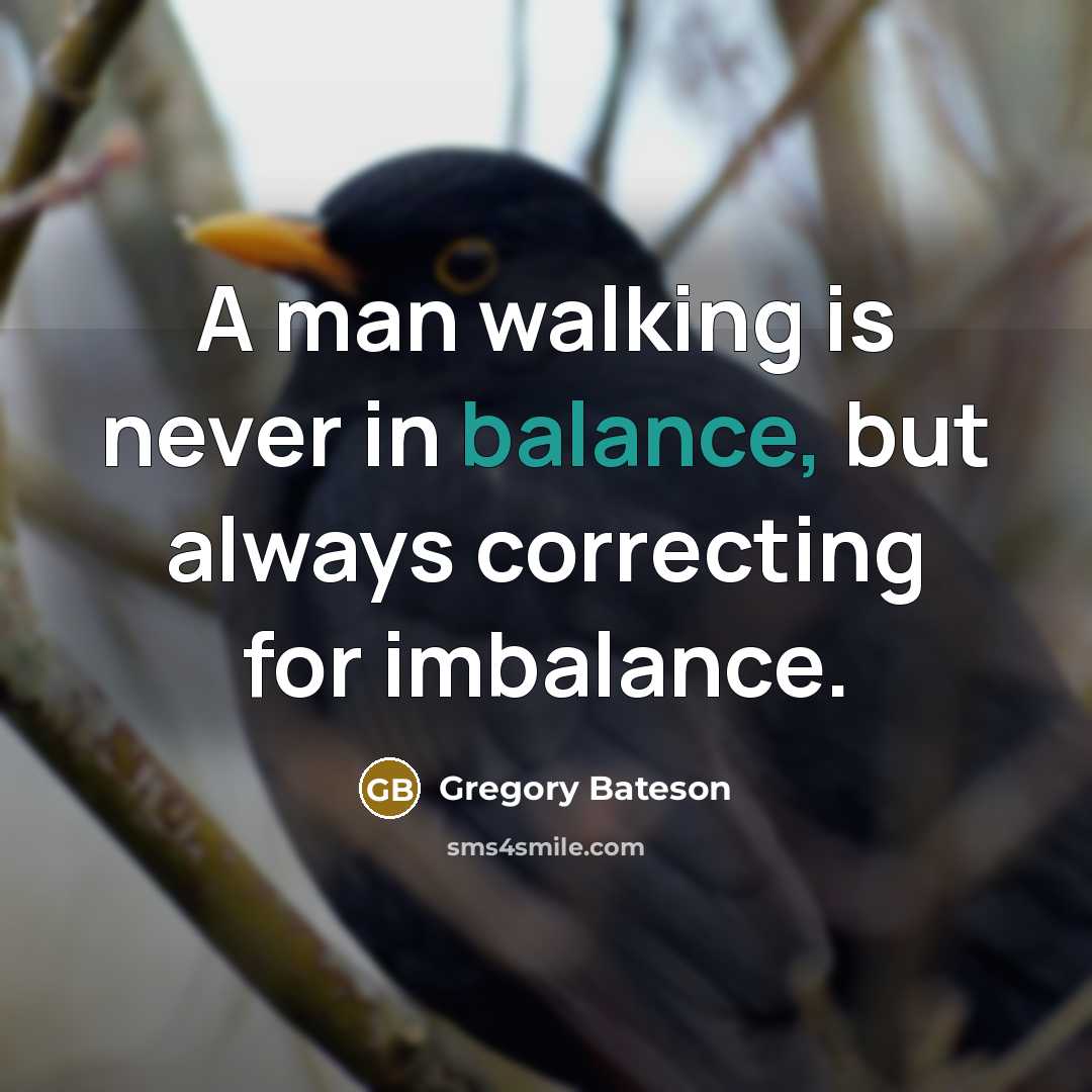 “A man walking is never in balance, but always correcting…” quote by Gregory Bateson