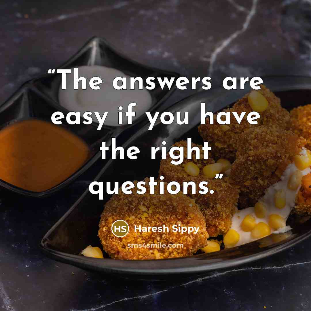 “The answers are easy if you have the right questions.” quote by Haresh Sippy