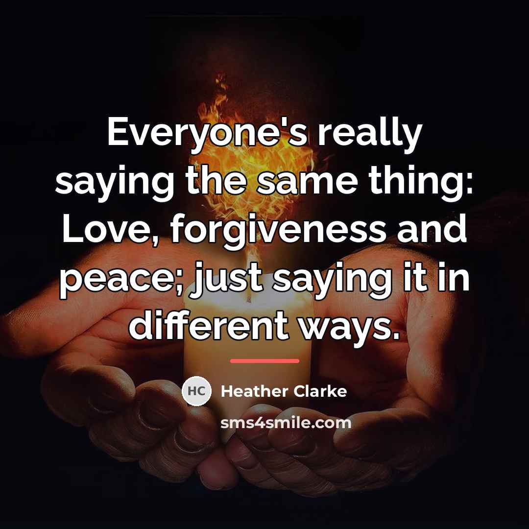 “Everyone's really saying the same thing: Love, forgiveness and peace;…” quote by Heather Clarke