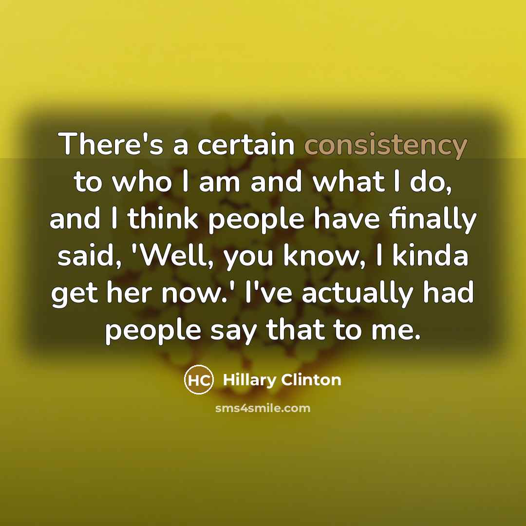 “There's a certain consistency to who I am and what…” quote by Hillary Clinton