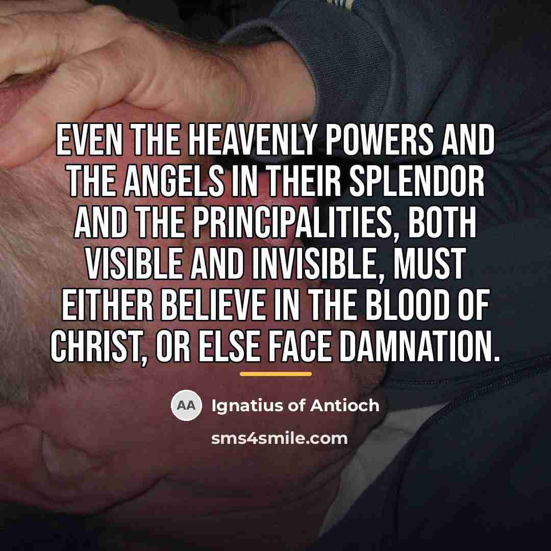 “Even the heavenly powers and the angels in their splendor…” quote by Ignatius of Antioch