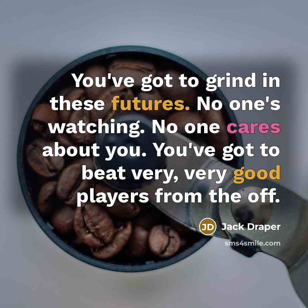 “You've got to grind in these futures. No one's watching. No one cares about you. You've got to beat very, very good players from the off.” quote by Jack Draper