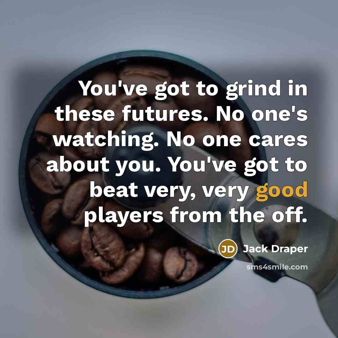 “You've got to grind in these futures. No one's watching.…” quote by Jack Draper