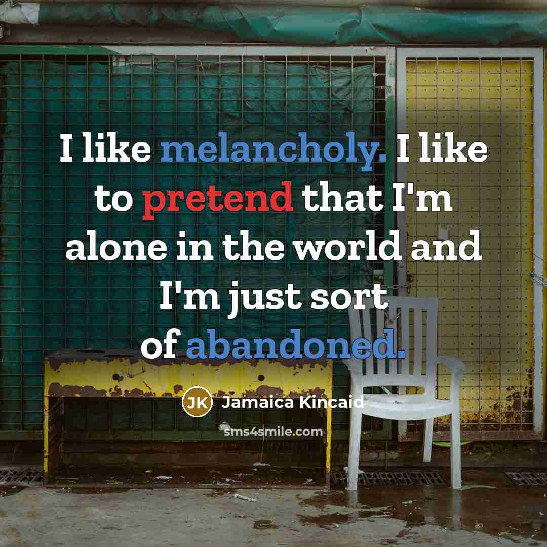 “I like melancholy. I like to pretend that I'm alone…” quote by Jamaica Kincaid
