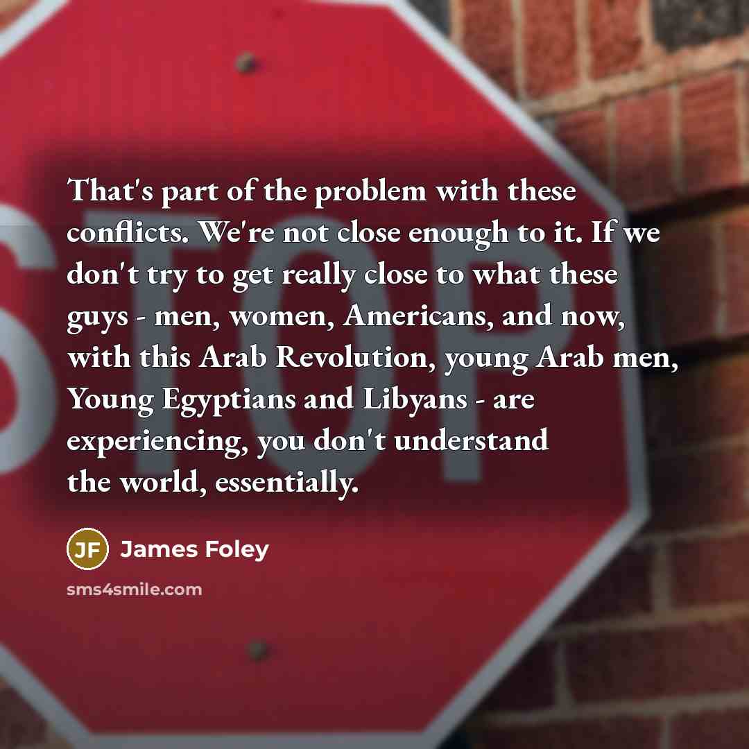 “That's part of the problem with these conflicts. We're not…” quote by James Foley
