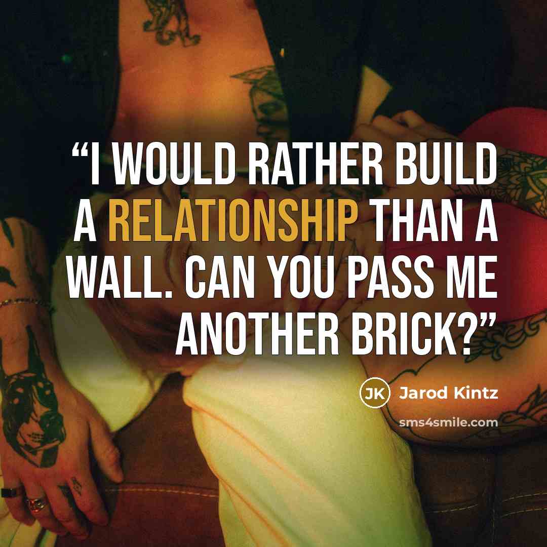 “I would rather build a relationship than a wall. Can you pass me another brick?” quote by Jarod Kintz