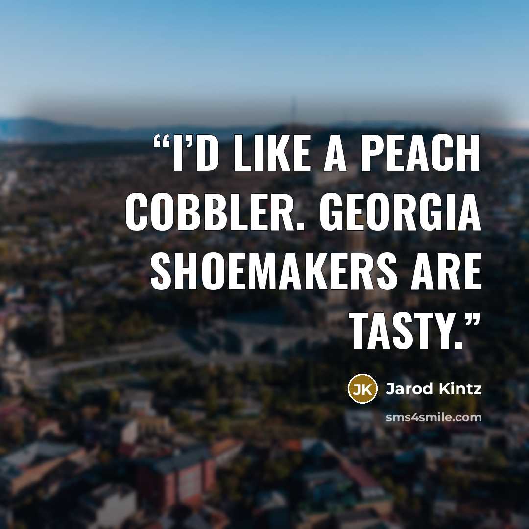 “I’d like a peach cobbler. Georgia shoemakers are tasty.” quote by Jarod Kintz
