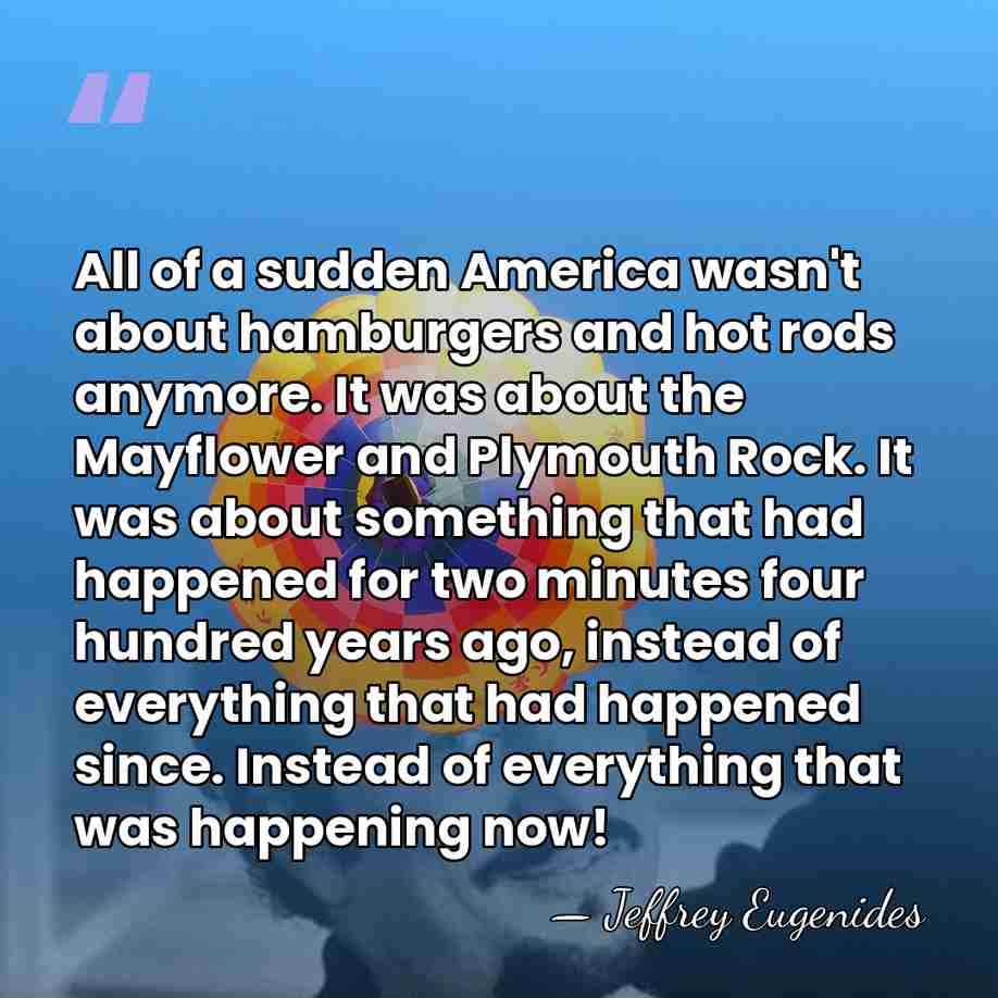 All of a sudden America wasn't about hamburgers and hot rods anymore.&hellip; - Jeffrey Eugenides