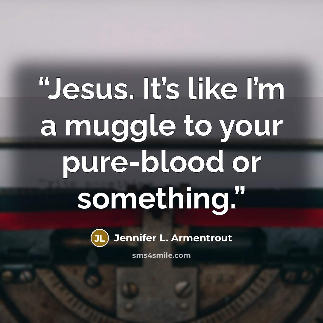 “Jesus. It’s like I’m a muggle to your pure-blood or something.” quote by Jennifer L. Armentrout